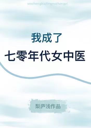 我成了七零年代女中医 我成了七零年代女中医